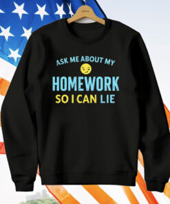 Ask Me About My Homework So I Can Lie T-Shirt