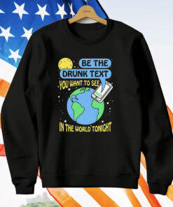 Be The Drunk Text You Want To See In The World Tonight T-Shirt