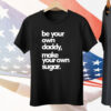 Be Your Own Daddy Make Your Own Sugar Tee Shirt