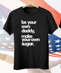 Be Your Own Daddy Make Your Own Sugar Tee Shirt