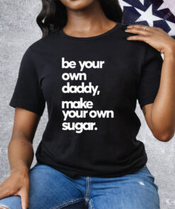 Be Your Own Daddy Make Your Own Sugar Tee Shirt