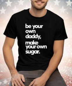 Be Your Own Daddy Make Your Own Sugar Tee Shirt