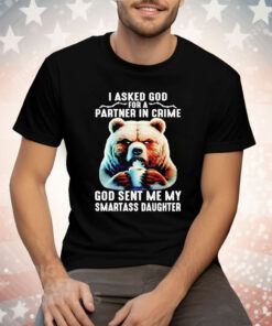 Bear I Asked God For A Partner In Crime God Smartass Daughter Tee Shirt