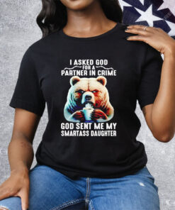 Bear I Asked God For A Partner In Crime God Smartass Daughter Tee Shirt