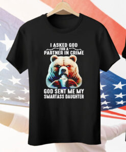 Bear I Asked God For A Partner In Crime God Smartass Daughter Tee Shirt