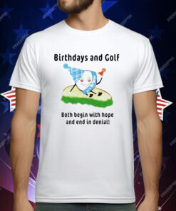 Birthdays And Golf Both Begin With Hope And End In Denial T-Shirt