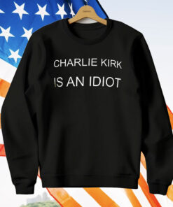 Charlie Kirk Is An Idiot T-Shirt