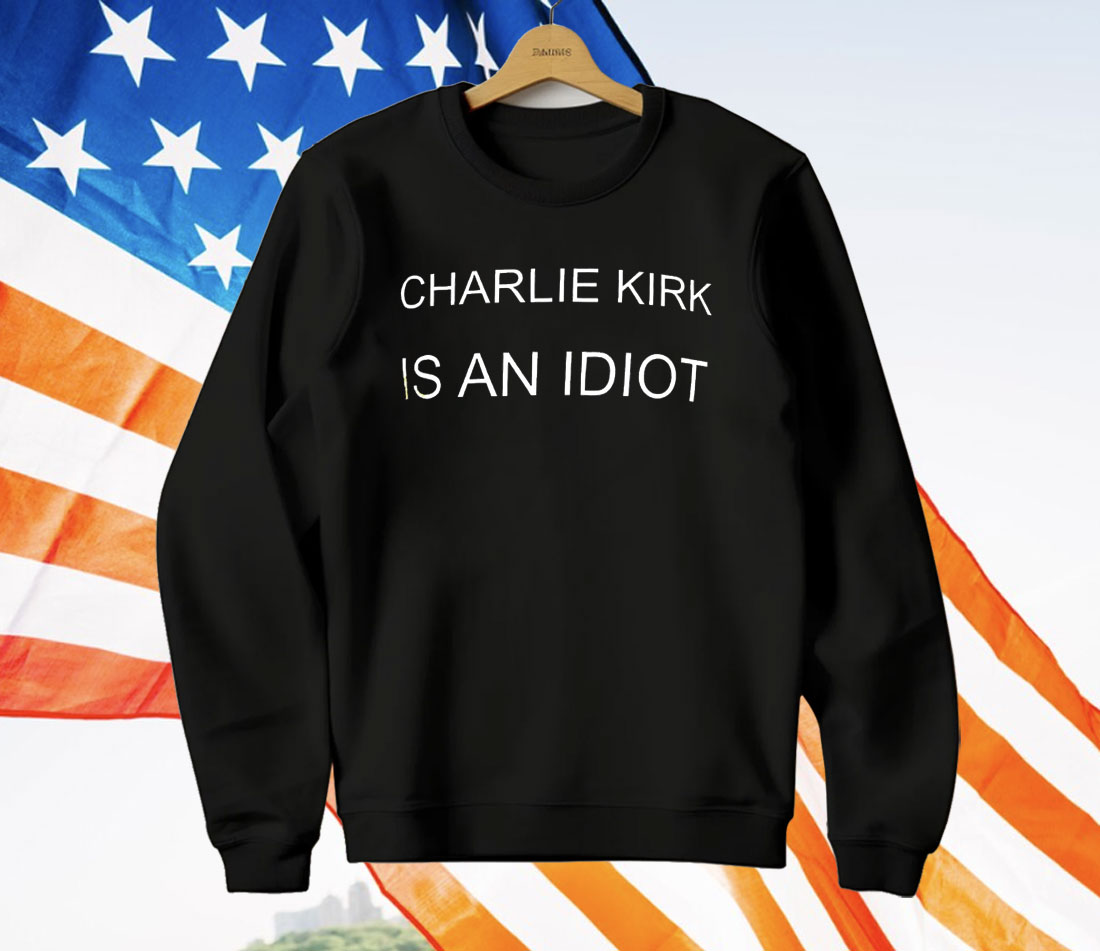 Charlie Kirk Is An Idiot T-Shirt