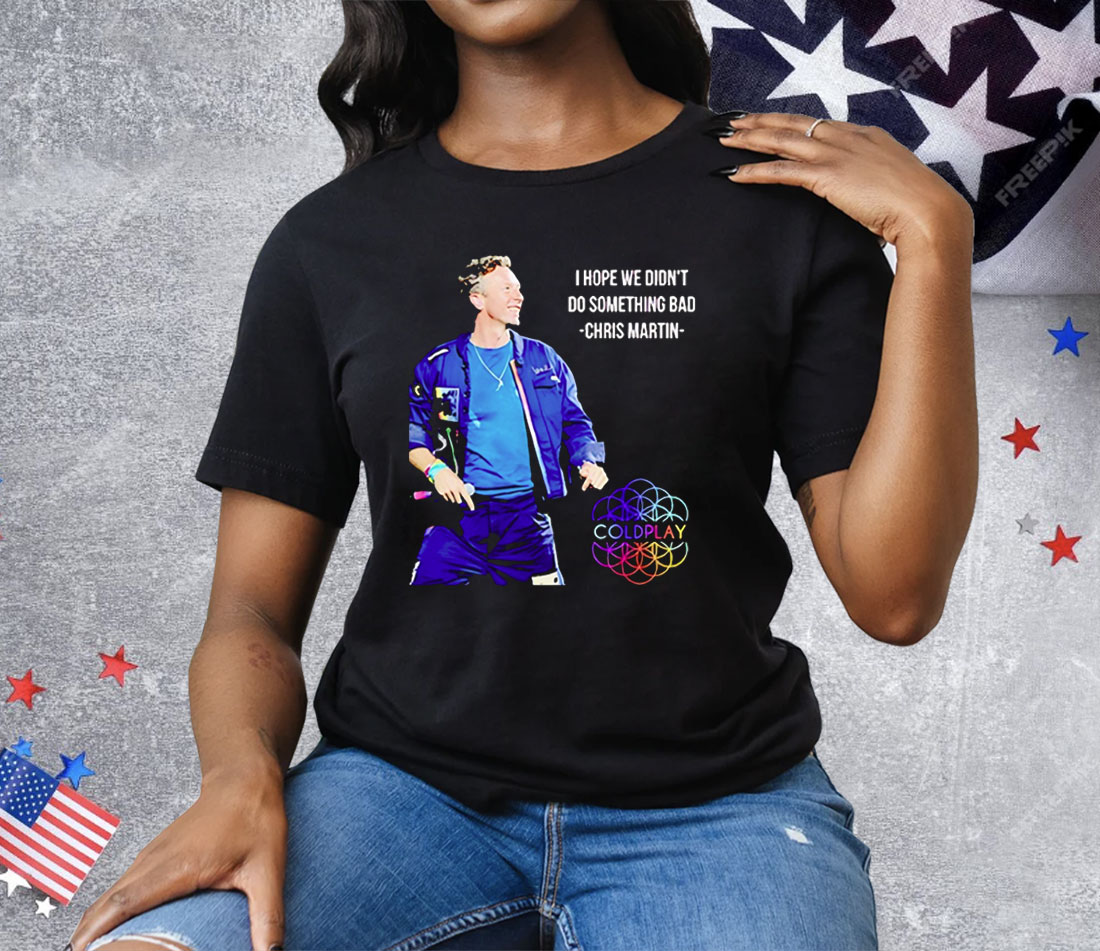 Chris Martin I Hope We Didn’t Do Something Bad Tee Shirt