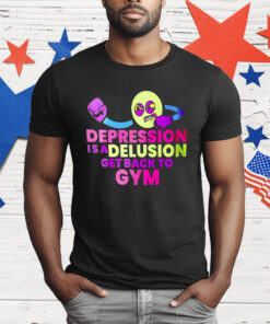 Depression Is A Delusion Get Back To Gym T-Shirt