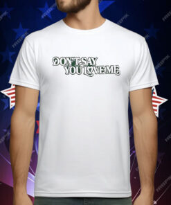 Don’t Say You Love Me T-Shirt