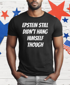 Epstein Still Didn’t Hang Himself Though T-Shirt