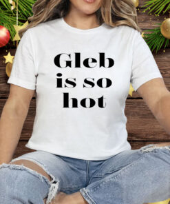 Ezra Sosa Gleb Is So Hot Tee Shirt