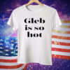 Ezra Sosa Gleb Is So Hot Tee Shirt