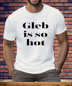Ezra Sosa Gleb Is So Hot Tee Shirt