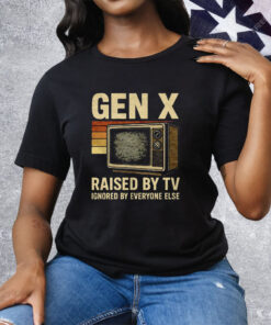 Gen X Raised By TV Ignored By Everyone Else Tee Shirt