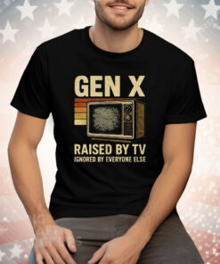 Gen X Raised By TV Ignored By Everyone Else Tee Shirt