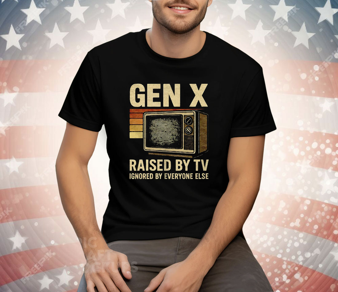 Gen X Raised By TV Ignored By Everyone Else Tee Shirt