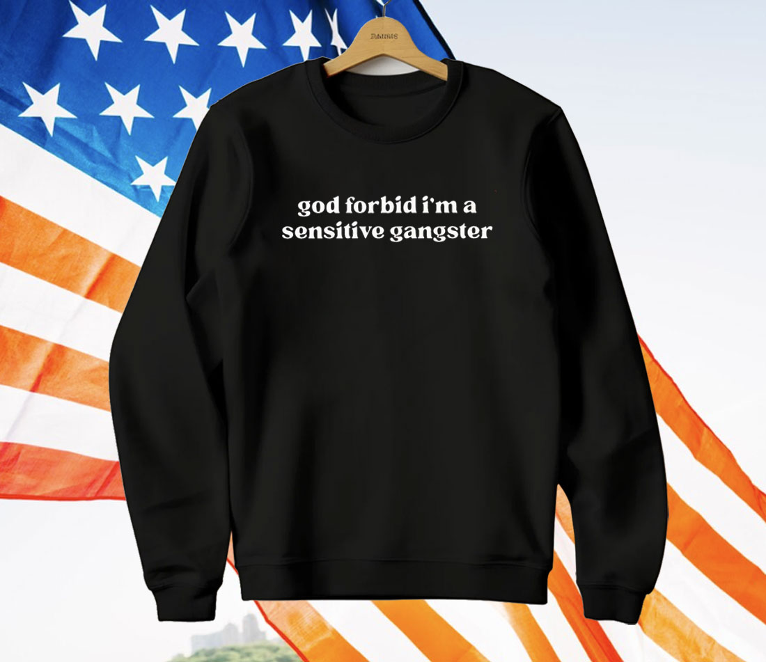 God Forbid I’m A Sensitive Gangster T-Shirt