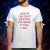 God Is The Only Reason I’ve Made It This Far T-Shirt