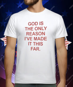 God Is The Only Reason I’ve Made It This Far T-Shirt