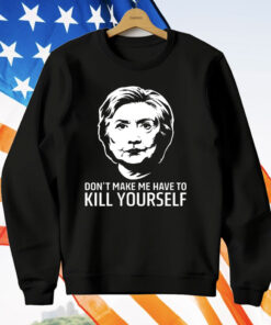 Hillary Clinton Don’t Make Me Have To Kill Yourself T-Shirt