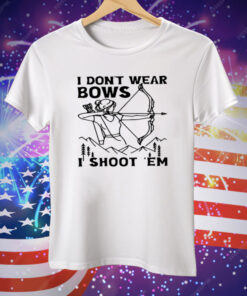 I Don't Wear Bows I Shoot Em Tee Shirt
