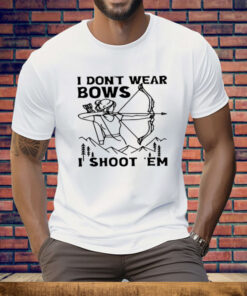 I Don't Wear Bows I Shoot Em Tee Shirt