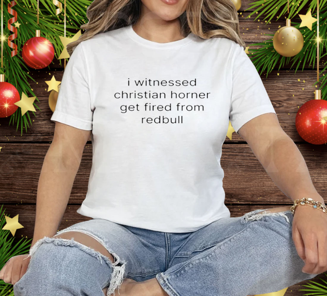 I Witnessed Christian Horner Get Fired From Redbull Tee Shirt