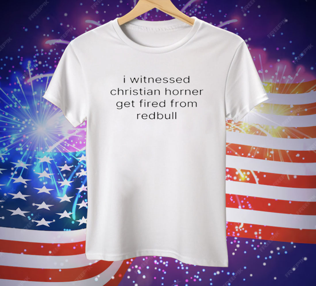 I Witnessed Christian Horner Get Fired From Redbull Tee Shirt