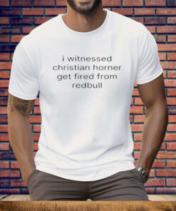 I Witnessed Christian Horner Get Fired From Redbull Tee Shirt