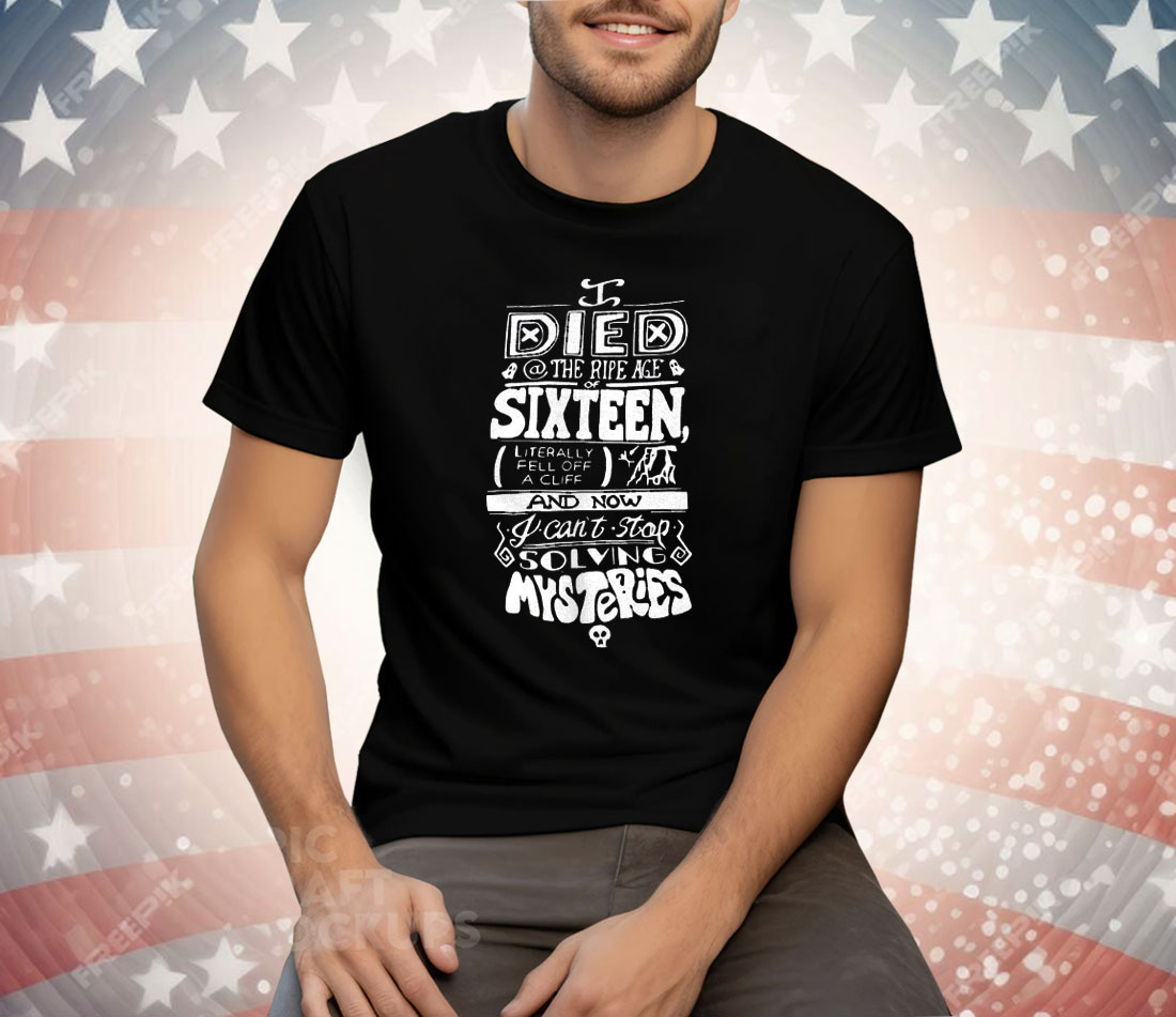 I Died The Ripe Age Sixteen And Now I Can’t Stop Solving Mysteries Tee Shirt