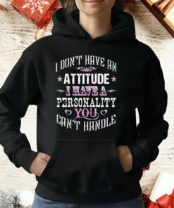 I Don’t Have An Attitude I Have A Personality You Can’t Handle T-Shirt
