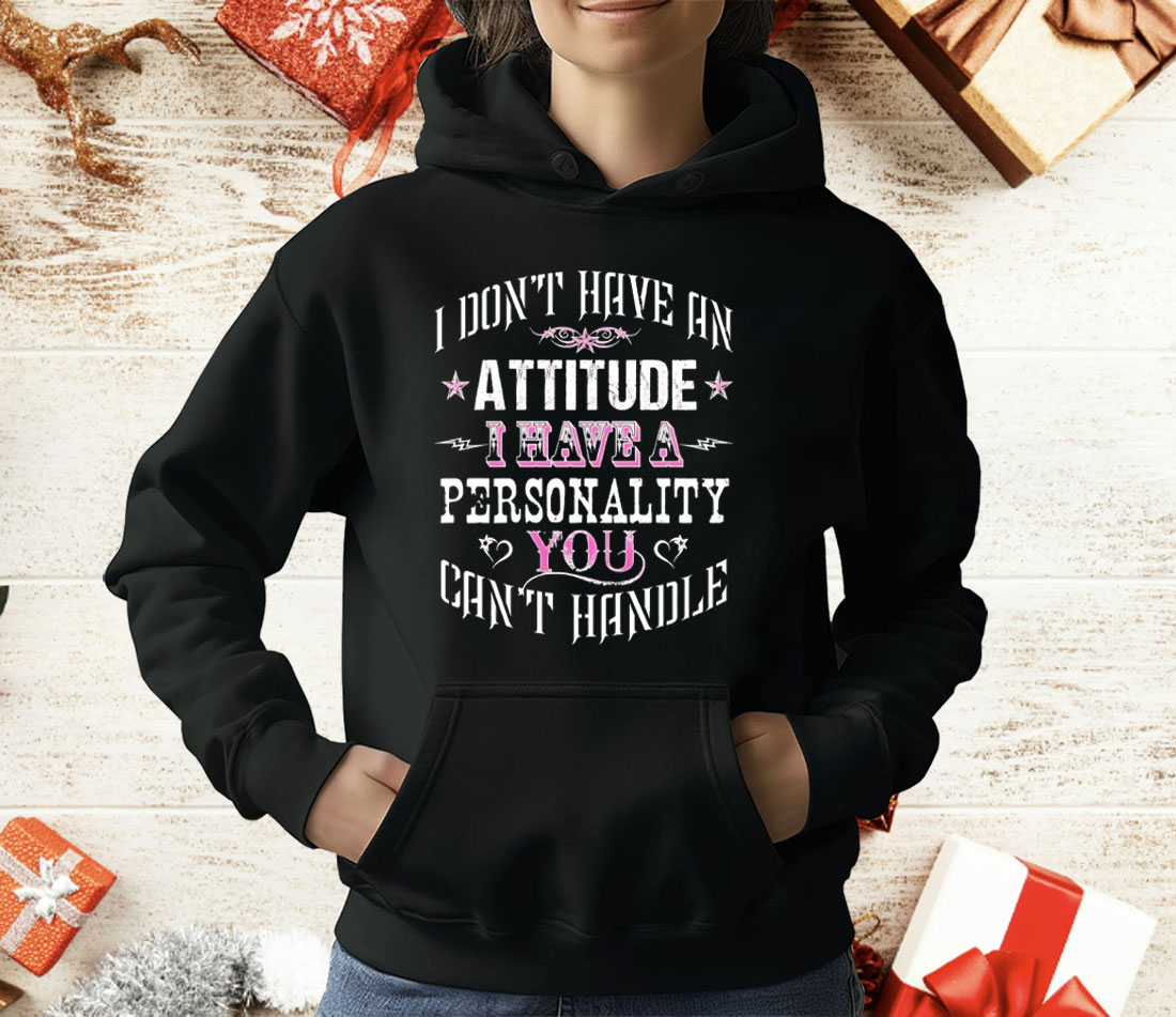 I Don’t Have An Attitude I Have A Personality You Can’t Handle T-Shirt