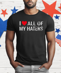 I Love All Of My Haters T-Shirt