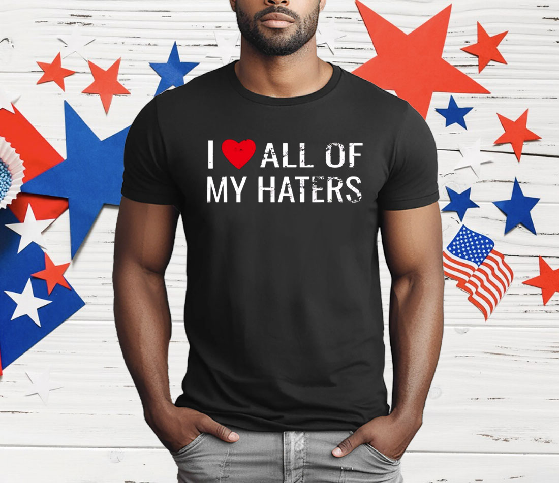 I Love All Of My Haters T-Shirt
