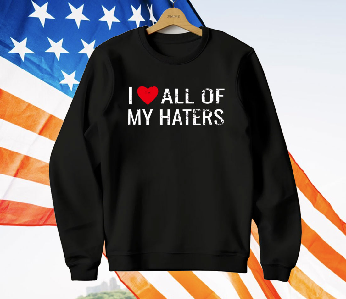 I Love All Of My Haters T-Shirt