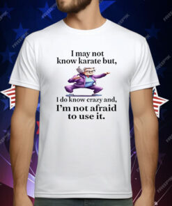 I May Not Know Karate But I Do Know Crazy T-Shirt