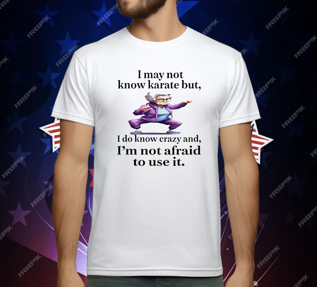 I May Not Know Karate But I Do Know Crazy T-Shirt