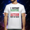 I Support Palestine Action Must Be Taken T-Shirt