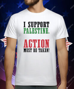 I Support Palestine Action Must Be Taken T-Shirt