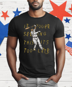 If Youre Seeing This Its Too Late T-Shirt