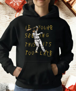 If Youre Seeing This Its Too Late T-Shirt