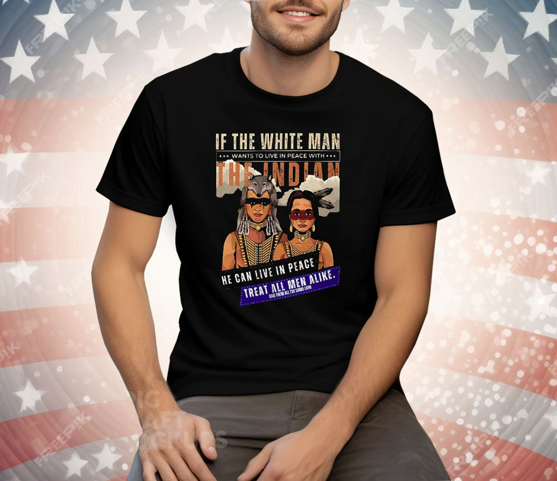 If The White Man Wants To live In Peace With The Indian Tee Shirt