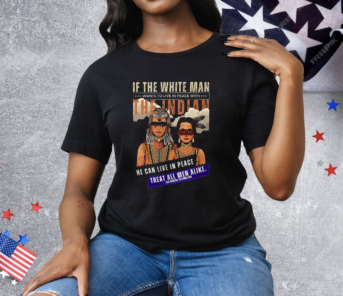 If The White Man Wants To live In Peace With The Indian Tee Shirt