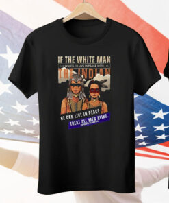 If The White Man Wants To live In Peace With The Indian Tee Shirt