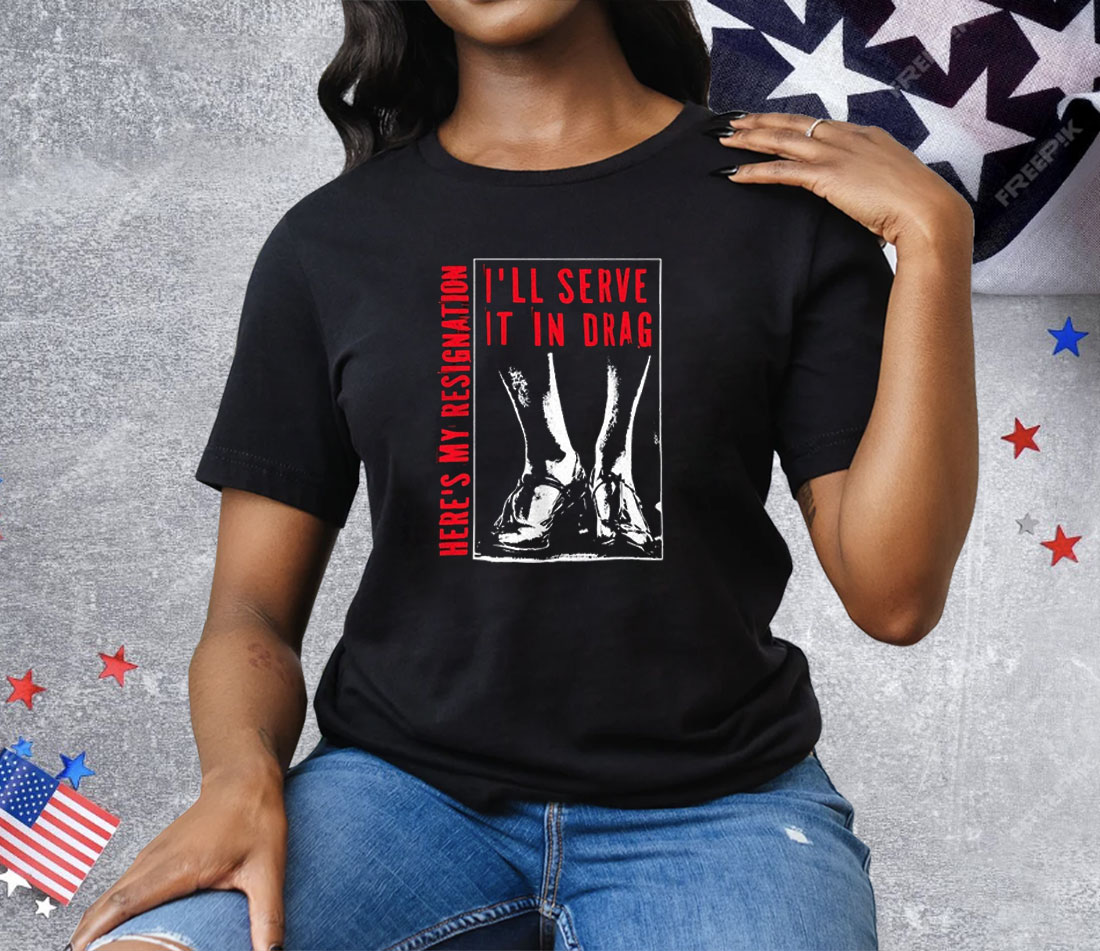 I’ll Serve It In Drag Here’s My Resignation Tee Shirt
