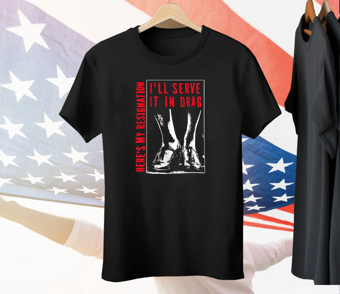I’ll Serve It In Drag Here’s My Resignation Tee Shirt