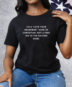 I'm a 'Love Your Neighbor' Kind of Christian Tee Shirt