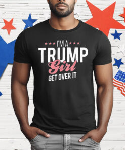 I’m a Trump Girl Get Over It T-Shirt